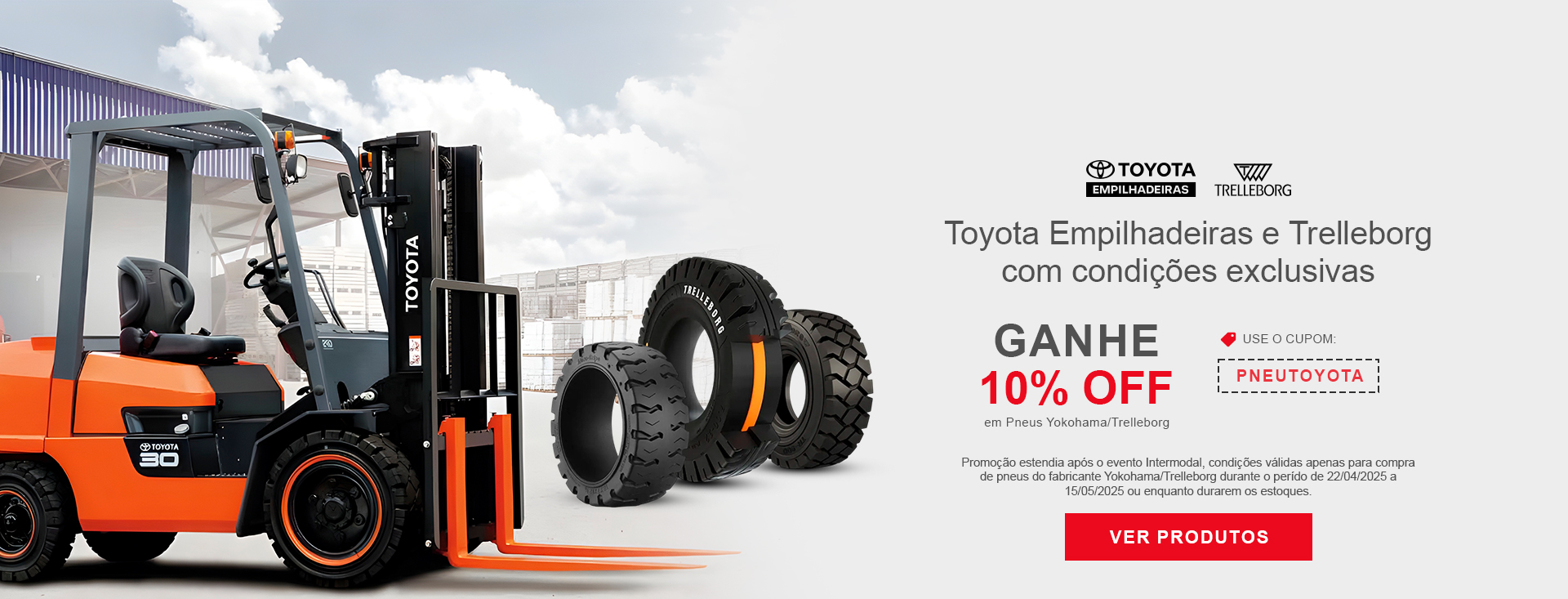 Imagem de uma empilhadeira  Toyota destacada a esquerda, com 3 pneus Trelleborg proximos ao seu garfo, a direita o logo Toyota Empilhadeiras e o da Trelleborg com a frase "Toyota Empilhadeiras e Trelleborg com condições exclusivas" e abaixo "Ganhe 10% off em pneus Trelleborg. Use o cupom "PNEUTOYOTA". No rodapé a a observção da duração da promoção , de 22/04 a 15/05. 